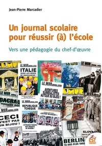 Jean-Pierre Marcadier - Un journal scolaire pour réussir (à) l'école - Vers une pédagogie du chef-d'oeuvre.