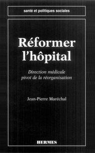 Jean-Pierre Marechal - Reformer L'Hopital. Direction Medicale, Pivot De La Reorganisation.