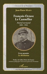 Jean-Pierre Marin - François-Octave Le Cannellier, amiral normand (1855-1933)r - Livre premier, La révélation.