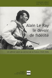 Jean-Pierre Martin - Alain Le Ray le devoir de fidélité - Un officier alpin au service de la France (1939-1945).