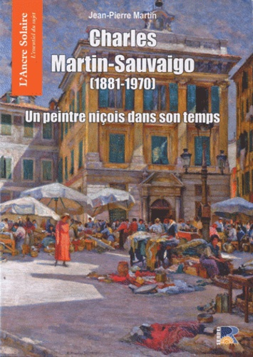 Jean-Pierre Martin - Charles martin-sauvaigo (1881-1970) - Un peintre nicois dans son temps.