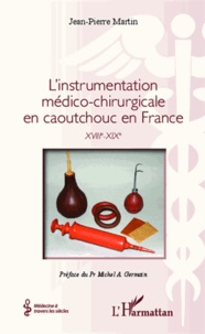 Jean-Pierre Martin - L'instrumentation médico-chirurgicale en caoutchouc en France - XVIIIe-XIXe.