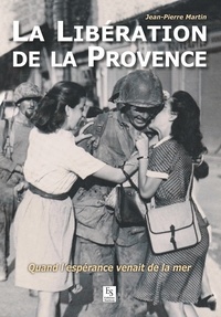 Jean-Pierre Martin - La libération de la Provence - Quand l'espérance venait de la mer.