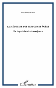 Jean-Pierre Martin - La Médecine des personnes agées - De la préhistoire à nos jours.