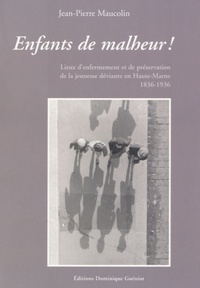 Jean-Pierre Maucolin - Enfants de malheur ! - Lieux d'enfermement et de préservation de la jeunesse déviante, Haute-Marne, 1836-1936.
