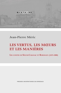 Jean-Pierre Méric - Les vertus, les moeurs et les manières - Les comtes de Ségur-Cabanac et Bordeaux (1655-1888).