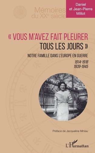 Jean-pierre Millot et Daniel Millot - "Vous m'avez fait pleurer tous les jours" - Notre famille dans l'Europe en guerre 1914-1918 1939-1945.