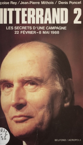 Mitterrand 2. Les secrets d'une campagne 22 février - 8 mai 1988