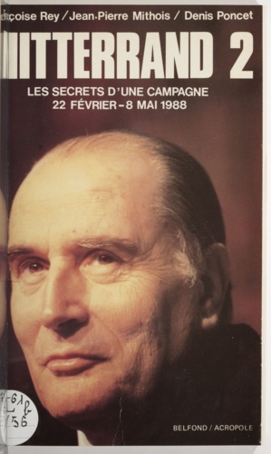 Mitterrand 2. Les secrets d'une campagne 22 février - 8 mai 1988