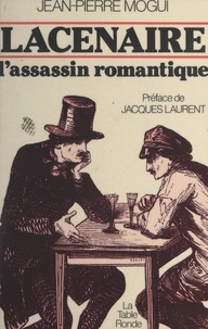 Jean-Pierre Mogui et Jacques Laurent - Lacenaire, l'assassin romantique.