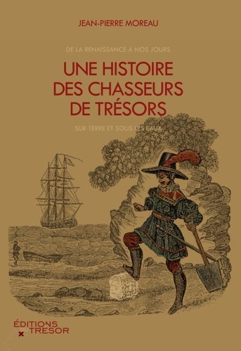Jean-Pierre Moreau - Une histoire des chasseurs de trésors - De la Renaissance à nos jours, sur terre et sous les eaux.