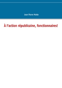 Jean-Pierre Motte - A l'action républicaine, fonctionnaires !.