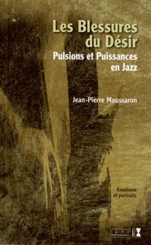 Jean-Pierre Moussaron - Les blessures du désir - Pulsions et puissances en jazz.
