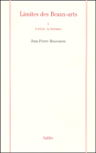 Jean-Pierre Moussaron - Limites Des Beaux-Arts. Volume 1, A Defaut - La Litterature.