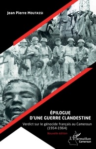 Jean-Pierre Moutassi - Epilogue d'une guerre clandestine - Verdict sur le génocide français au Cameroun (1954-1964).