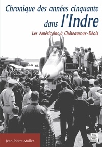 Jean-Pierre Muller - Chroniques des années cinquante dans l'Indre - Les Américains à Châteauroux-Déols.