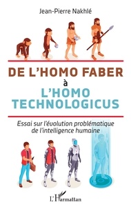 Jean-Pierre Nakhlé - De l'homo faber à l'homo technologicus - Essai sur l'évolution problématique de l'intelligence humaine.