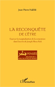 Jean-Pierre Nakhlé - La reconquête de l'être - Essai sur la marginalisation de la conscience dans l'oeuvre de Joseph Abou Rizk.