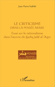 Jean-Pierre Nakhlé - Le criticisme dans la pensée arabe - Essai sur le rationalisme dans l'oeuvre de Sadiq Jalâl al-Azm.