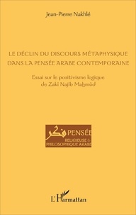 Jean-Pierre Nakhlé - Le déclin du discours métaphysique dans la pensée arabe contemporaine - Essai sur le positivisme logique de Zakî Najîb Mahmûd.