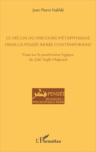 Jean-Pierre Nakhlé - Le déclin du discours métaphysique dans la pensée arabe contemporaine - Essai sur le positivisme logique de Zakî Najîb Mahmûd.