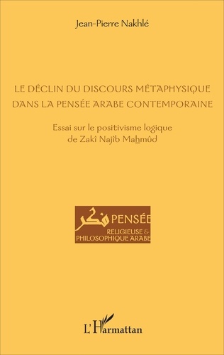 Le déclin du discours métaphysique dans la pensée arabe contemporaine. Essai sur le positivisme logique de Zakî Najîb Mahmûd