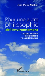 Jean-Pierre Nakhlé - Pour une autre philosophie de l'environnement - Le statut paradoxal de l'intelligence vis-à-vis de la nature.