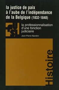 Jean-Pierre Nandrin - La justice de paix a l'aube de l'independance de la belgique (1832-1848) : la professionnalisation d - La professionnalisation d'une fonction judiciaire.