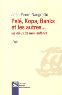 Jean-Pierre Naugrette - Pelé, Kopa, Banks et les autres... - Les dieux de mon enfance.