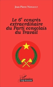 Jean-Pierre Nonault - Le 6e congrès extraordinaire du Parti congolais du Travail.