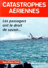 Jean-Pierre Otelli - Catastrophes Aeriennes. Les Passagers Ont Le Droit De Savoir....