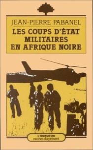 Jean-Pierre Pabanel - Les coups d'Etat militaires en Afrique Noire.