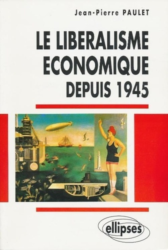 Jean-Pierre Paulet - Le libéralisme économique depuis 1945 - De la doctrine aux grandes expériences.