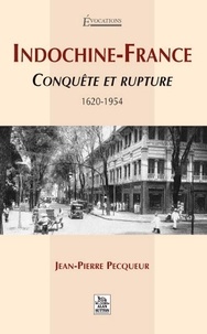 Jean-Pierre Pecqueur - Indochine-France - Conquête et rupture 1620-1954.