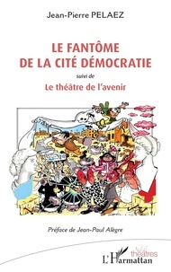Jean-Pierre Pélaez - Le fantôme de la cité Démocratie - suivi de Le théâtre de l'avenir.