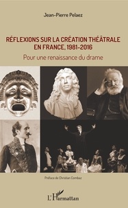 Jean-Pierre Pélaez - Réflexions sur la création théâtrale en France, 1981 - 2016 - Pour une renaissance du drame.