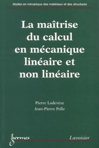 Jean-Pierre Pelle et Pierre Ladevèze - La Maitrise Du Calcul En Mecanique Lineaire Et Non Lineaire.