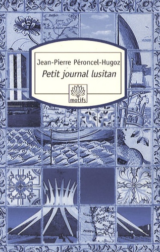 Jean-Pierre Péroncel-Hugoz - Petit journal lusitan - Voyages au Portugal, en Macaronésie et au Brésil.
