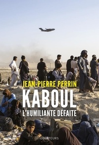 Jean-Pierre Perrin - Kaboul - L'humiliante défaite.