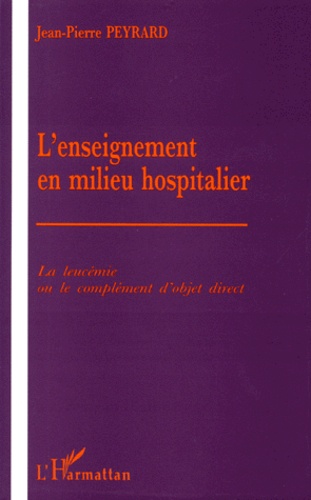 Jean-Pierre Peyrard - L'Enseignement En Milieu Hospitalier. La Leucemie Ou Le Complement D'Objet Direct.