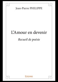 Jean-Pierre Philippe - L’amour en devenir - Recueil de poésie.