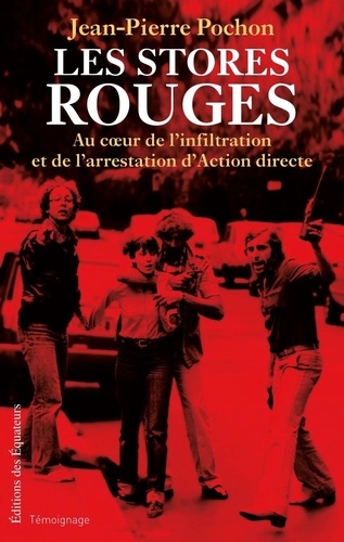 Jean-Pierre Pochon - Les stores rouges - Au coeur de l'infiltration et de l'arrestation d'Action directe (1979-1982).