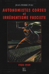 Jean-Pierre Poli - Autonomistes corses et irrédentisme fasciste (1920-1939).