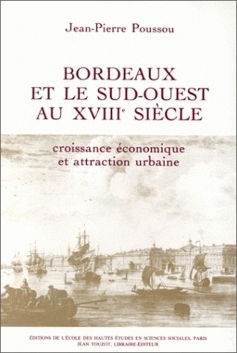 Jean-Pierre Poussou - Bordeaux et le Sud-Ouest au 18e siècle : croissance économique et attraction urbaine.