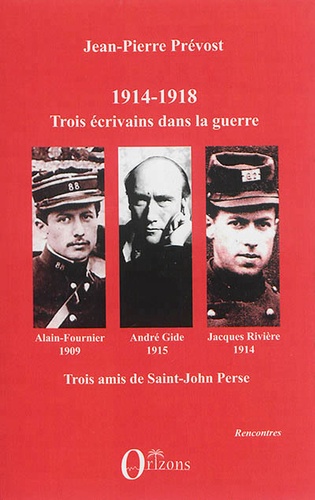 Jean-Pierre Prévost - 1914-1918 - Jacques Rivière, André Gide, Alain-Fournier : trois écrivains dans la guerre, trois amis de Saint-John Perse.