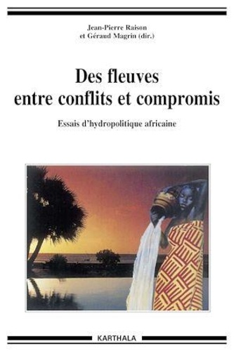 Jean-Pierre Raison et Géraud Magrin - Des fleuves entre conflits et compromis - Essais d'hydropolitique africaine.