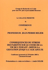 Jean-Pierre Relier et André Soler - Conséquences du stress des parents sur le cours de la vie de l'enfant : depuis la gestation jusquà l'âge adulte.