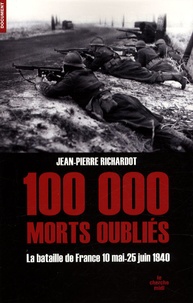 Jean-Pierre Richardot - 100 000 morts oubliés - Les 47 jours et 47 nuits de la bataille de France 10 mai-25 juin 1940.