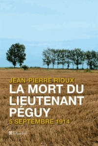Jean-Pierre Rioux - La mort du lieutenant Péguy - 5 septembre 1914.