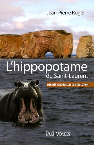 Jean-Pierre Rogel - L'hippopotame du Saint-Laurent - Dernières nouvelles de l'évolution.